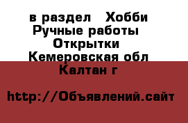  в раздел : Хобби. Ручные работы » Открытки . Кемеровская обл.,Калтан г.